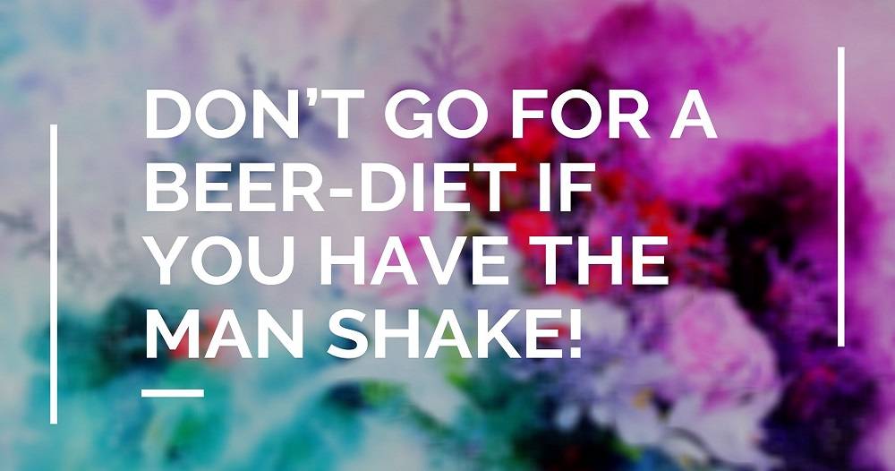 Don’t Go for a Beer-Diet If You Have The Man Shake!