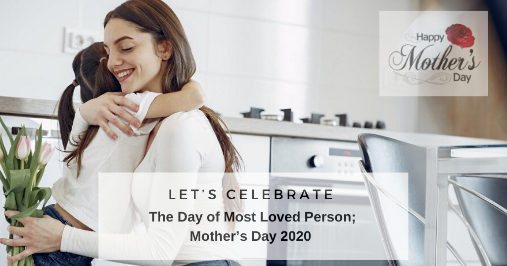 Let’s Celebrate the Day of Most Loved Person; Mother’s Day 2020