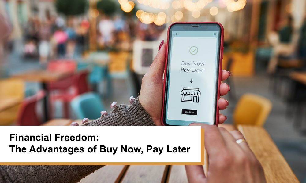 Unlocking Financial Freedom: The Advantages of Buy Now, Pay Later